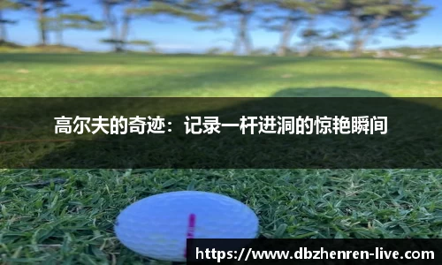 高尔夫的奇迹：记录一杆进洞的惊艳瞬间