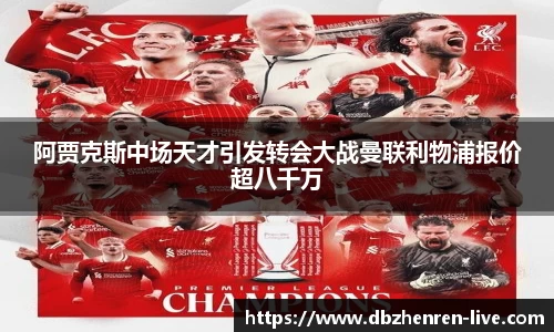 阿贾克斯中场天才引发转会大战曼联利物浦报价超八千万